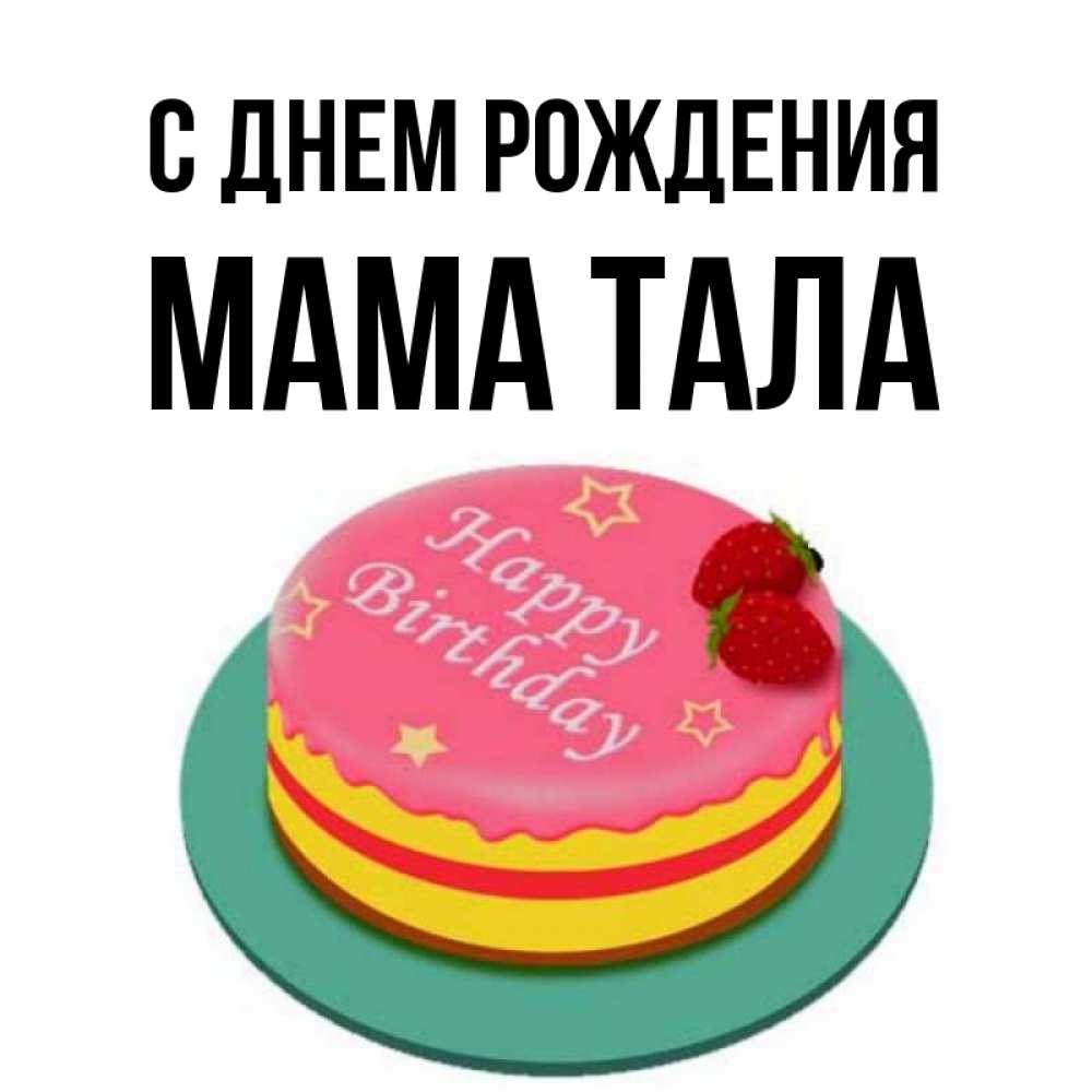 Открытка на каждый день с именем, Мама-Тала С днем рождения торт, клубника, днюха Прикольная открытка с пожеланием онлайн скачать бесплатно 