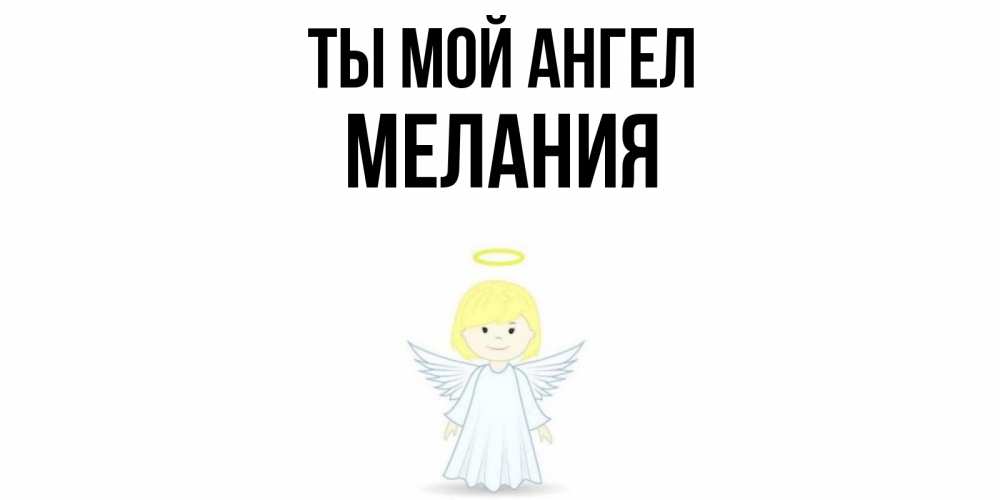 Открытка на каждый день с именем, Мелания Ты мой ангел ангел Прикольная открытка с пожеланием онлайн скачать бесплатно 