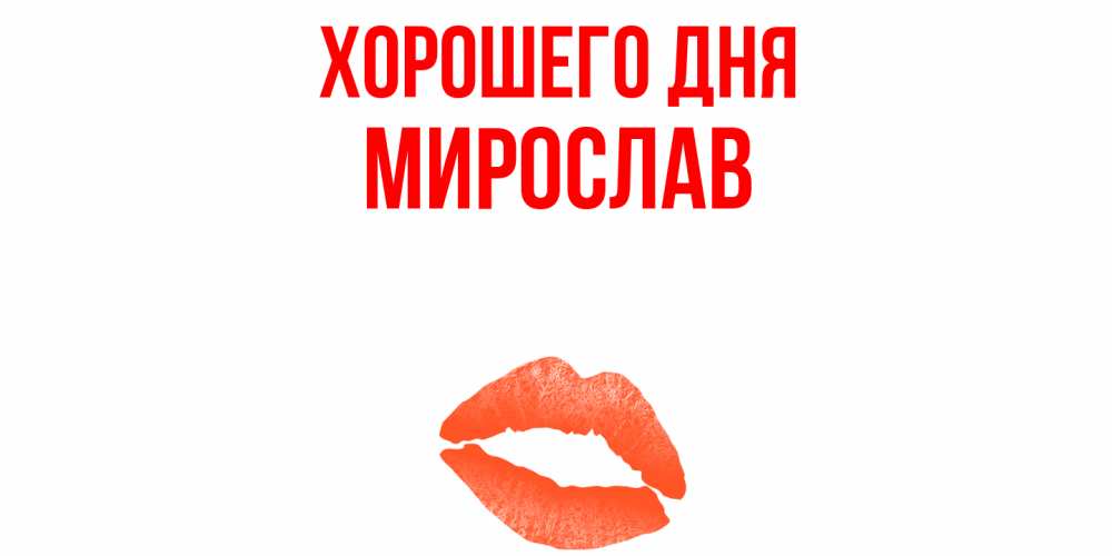 Открытка на каждый день с именем, Мирослав Хорошего дня удачного дня с поцелуем Прикольная открытка с пожеланием онлайн скачать бесплатно 