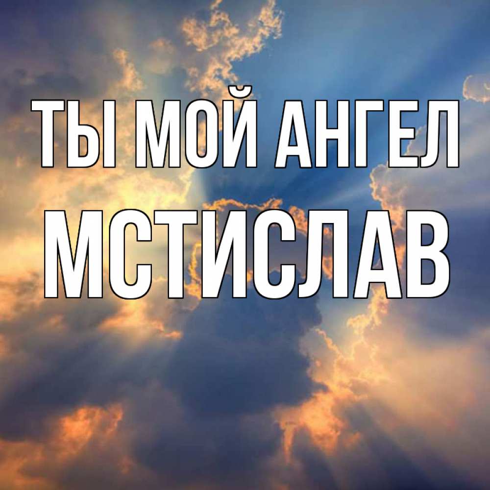 Открытка на каждый день с именем, Мстислав Ты мой ангел ангельский свет сквозь облака Прикольная открытка с пожеланием онлайн скачать бесплатно 