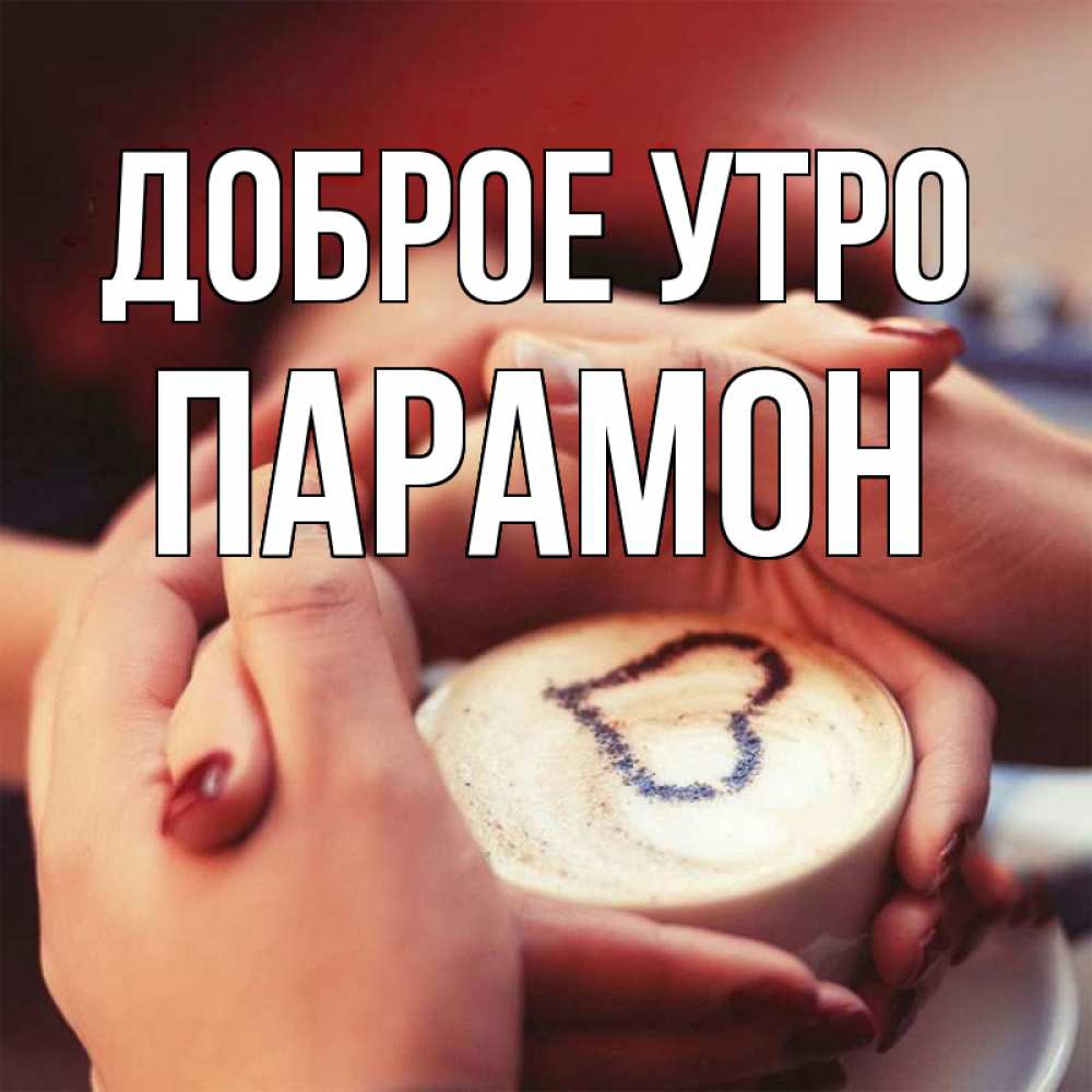 Открытка на каждый день с именем, Парамон Доброе утро мы навсегда вместе Прикольная открытка с пожеланием онлайн скачать бесплатно 