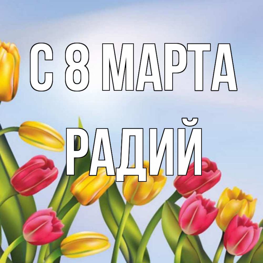 Открытка на каждый день с именем, Радий С 8 МАРТА международный женский день Прикольная открытка с пожеланием онлайн скачать бесплатно 
