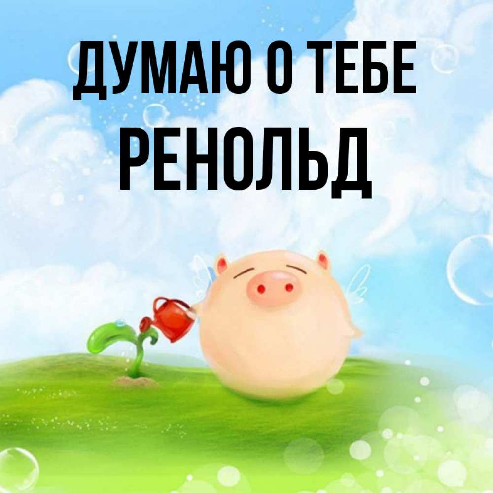 Открытка на каждый день с именем, Ренольд Думаю о тебе позитивная свинюшка Прикольная открытка с пожеланием онлайн скачать бесплатно 