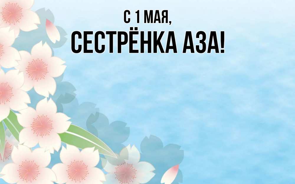 Открытка на каждый день с именем, Сестрёнка-Аза С 1 мая С 1 мая 1 Прикольная открытка с пожеланием онлайн скачать бесплатно 