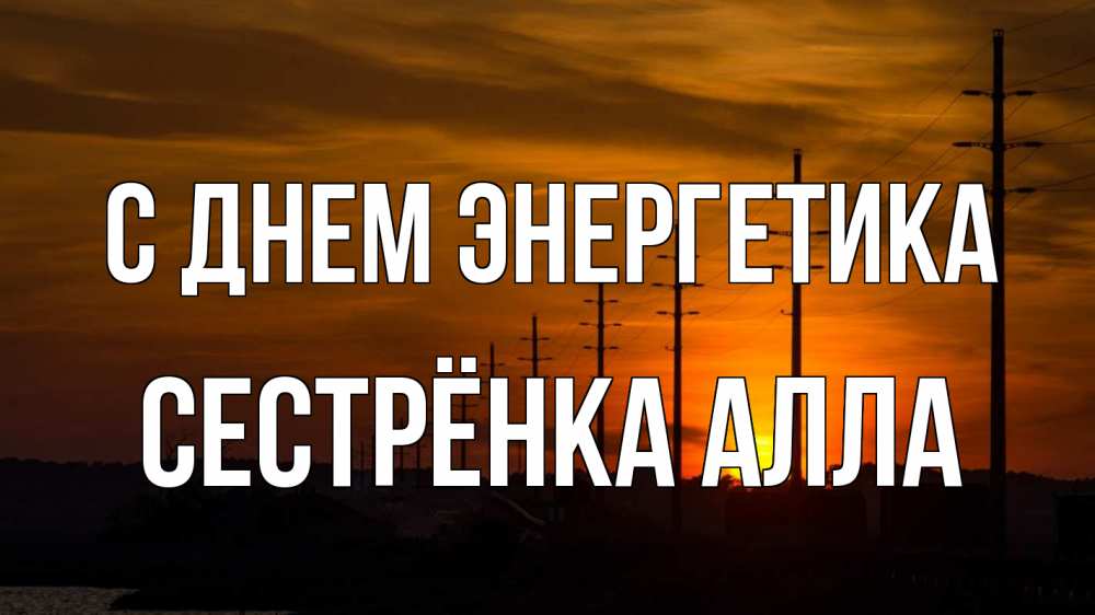 Открытка на каждый день с именем, Сестрёнка-Алла С днем энергетика столбы провода закат Прикольная открытка с пожеланием онлайн скачать бесплатно 