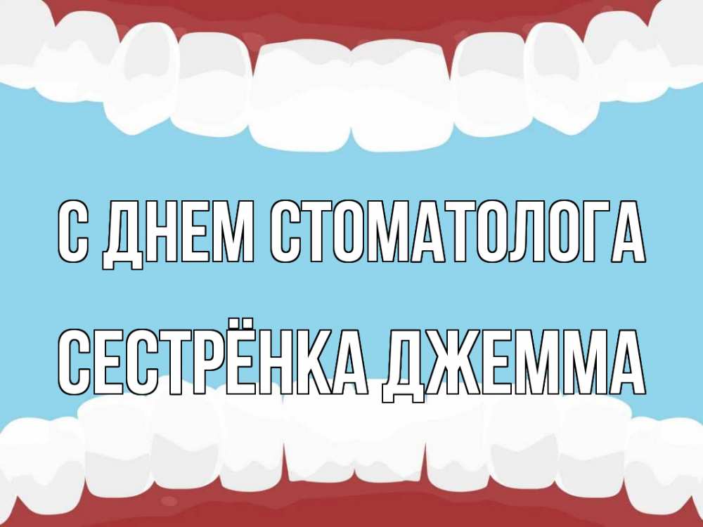 Открытка на каждый день с именем, Сестрёнка-Джемма С днем стоматолога с днем стоматолога Прикольная открытка с пожеланием онлайн скачать бесплатно 