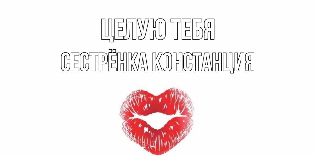 Открытка на каждый день с именем, Сестрёнка-Констанция Целую тебя поцелуй Прикольная открытка с пожеланием онлайн скачать бесплатно 