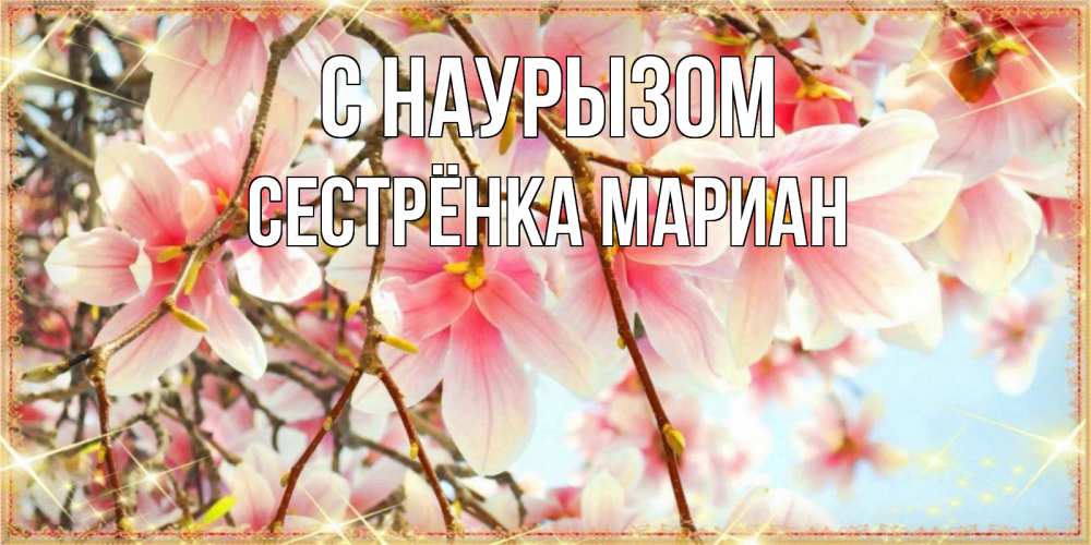 Открытка на каждый день с именем, Сестрёнка-Мариан С наурызом цветы деревьев на праздник весны наурыз Прикольная открытка с пожеланием онлайн скачать бесплатно 
