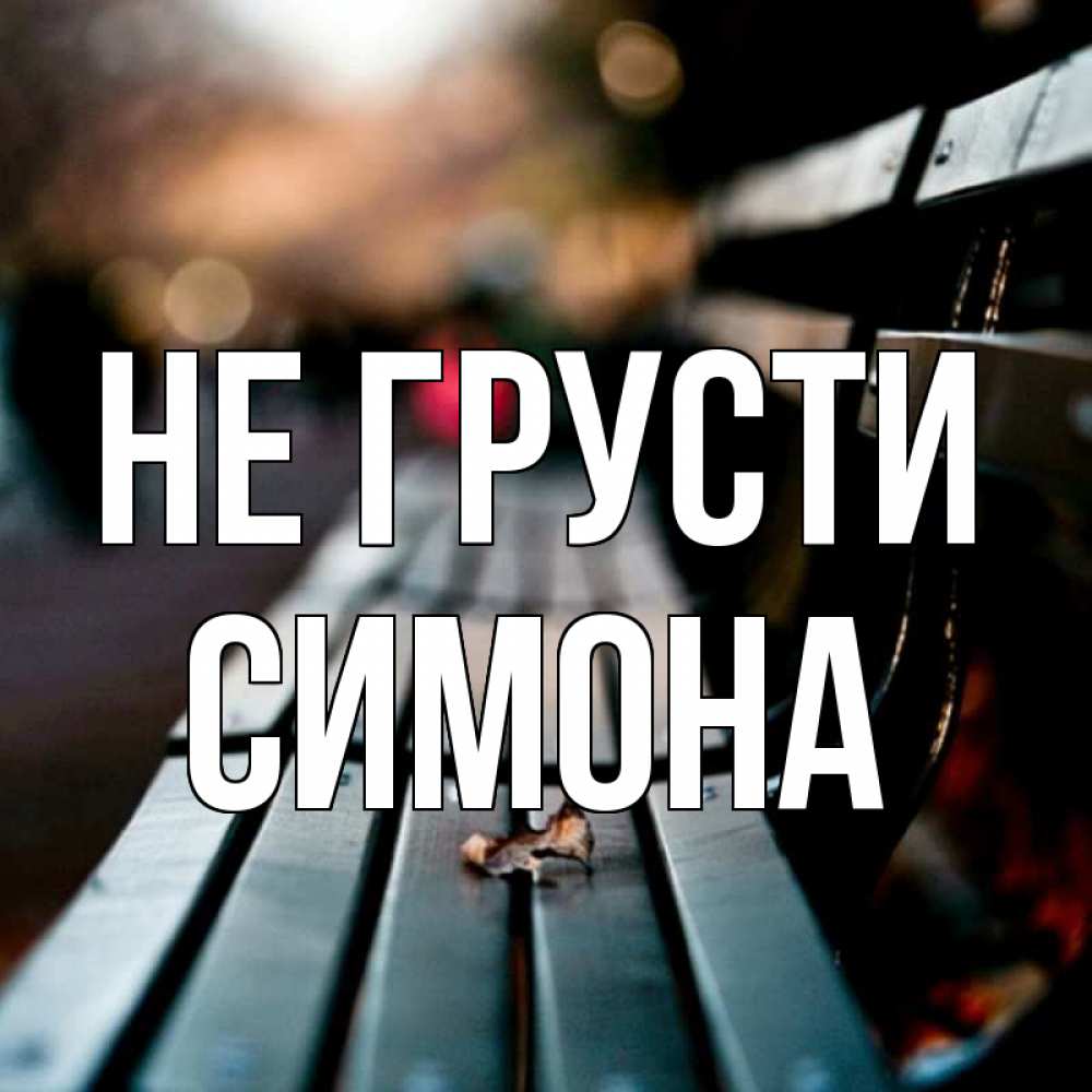 Открытка на каждый день с именем, Симона Не грусти размытый фон Прикольная открытка с пожеланием онлайн скачать бесплатно 