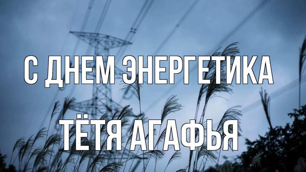 Открытка на каждый день с именем, Тётя-Агафья С днем энергетика ЛЭП электричество Прикольная открытка с пожеланием онлайн скачать бесплатно 