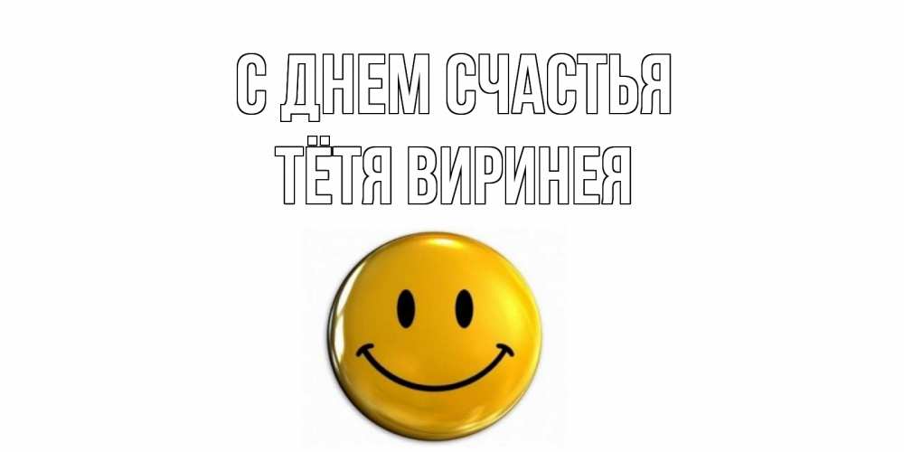 Открытка на каждый день с именем, Тётя-Виринея С днем счастья смайл Прикольная открытка с пожеланием онлайн скачать бесплатно 