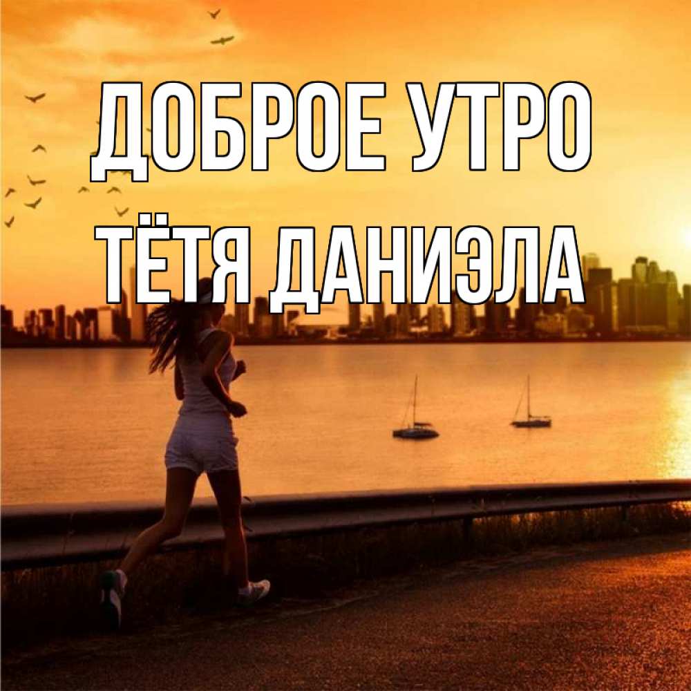 Открытка на каждый день с именем, Тётя-Даниэла Доброе утро девушка бежит Прикольная открытка с пожеланием онлайн скачать бесплатно 