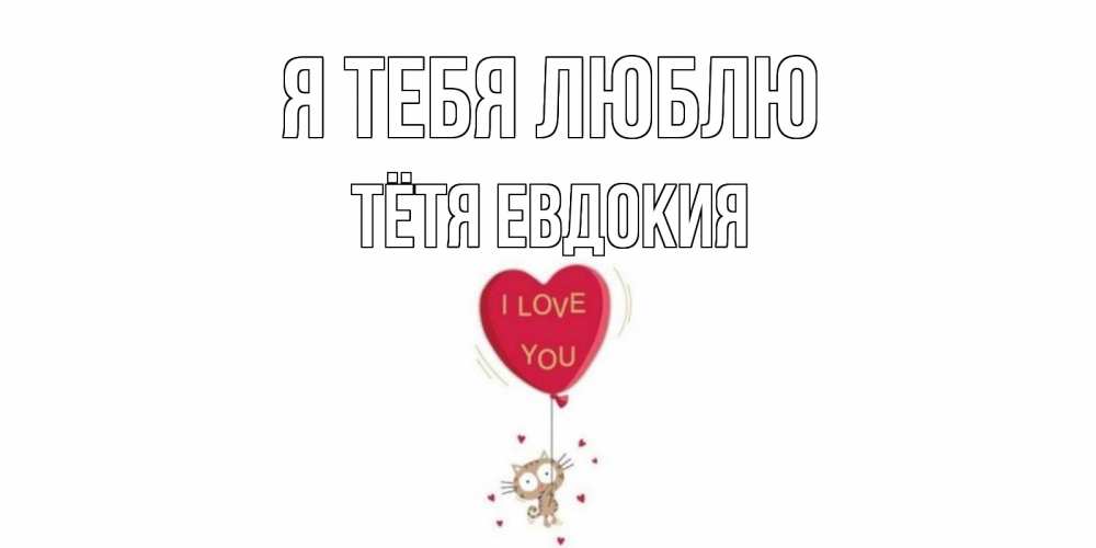 Открытка на каждый день с именем, Тётя-Евдокия Я тебя люблю кот, сердце Прикольная открытка с пожеланием онлайн скачать бесплатно 