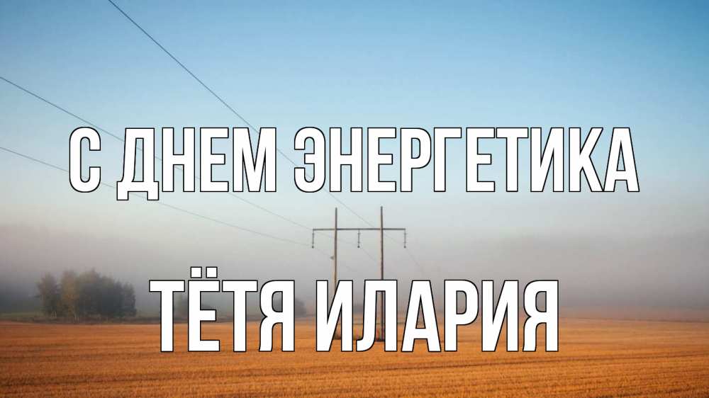 Открытка на каждый день с именем, Тётя-Илария С днем энергетика ЛЭП столбы Прикольная открытка с пожеланием онлайн скачать бесплатно 