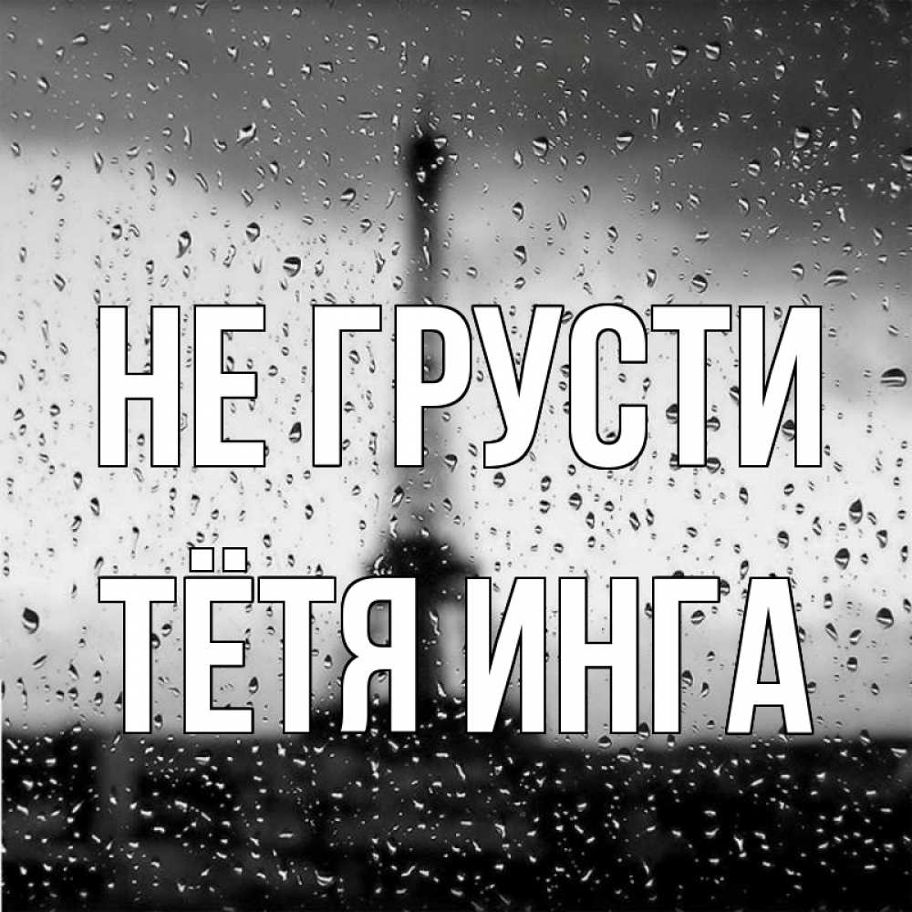Открытка на каждый день с именем, Тётя-Инга Не грусти Париж и Эйфелева башня Прикольная открытка с пожеланием онлайн скачать бесплатно 