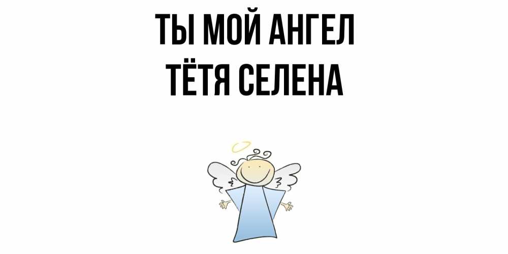 Открытка на каждый день с именем, Тётя-Селена Ты мой ангел ангел Прикольная открытка с пожеланием онлайн скачать бесплатно 