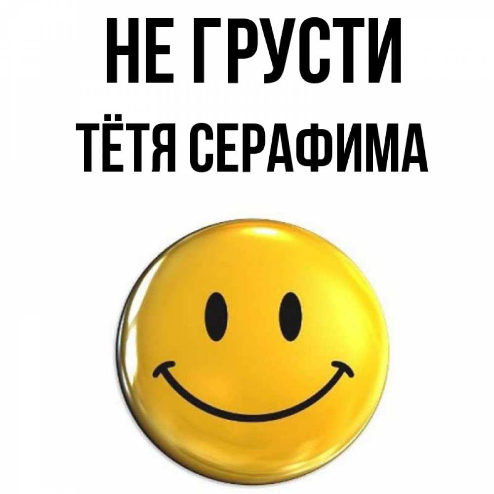 Открытка на каждый день с именем, Тётя-Серафима Не грусти желаем всем позитива Прикольная открытка с пожеланием онлайн скачать бесплатно 