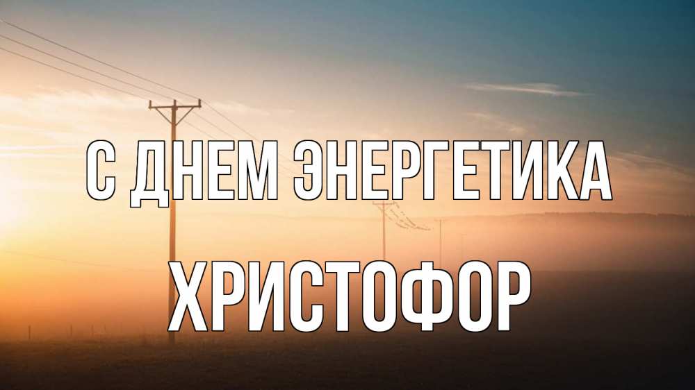 Открытка на каждый день с именем, Христофор С днем энергетика дымка столбы провода Прикольная открытка с пожеланием онлайн скачать бесплатно 