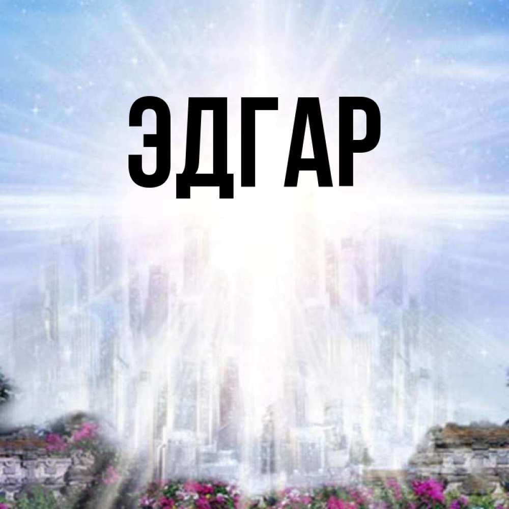 Открытка на каждый день с именем, Эдгар Главная небесный свет Прикольная открытка с пожеланием онлайн скачать бесплатно 