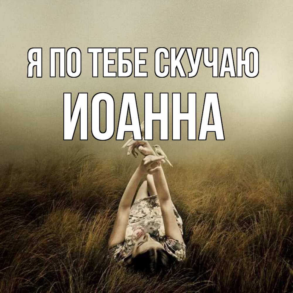Открытка на каждый день с именем, Иоанна Я по тебе скучаю девушка с голубями Прикольная открытка с пожеланием онлайн скачать бесплатно 
