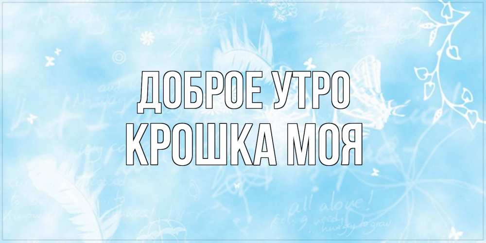 Открытка на каждый день с именем, Крошка-моя Доброе утро красивые открытки зимнее Прикольная открытка с пожеланием онлайн скачать бесплатно 