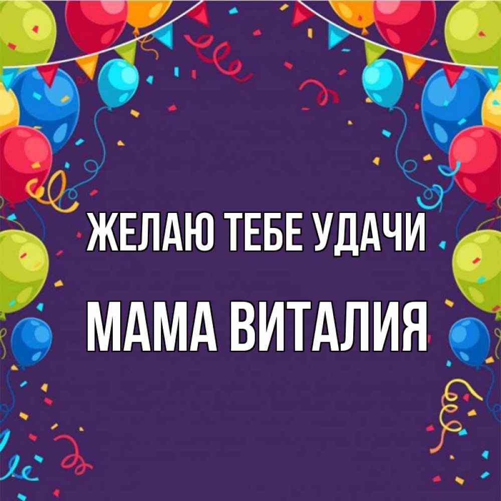 Открытка на каждый день с именем, Мама-Виталия Желаю тебе удачи шары Прикольная открытка с пожеланием онлайн скачать бесплатно 
