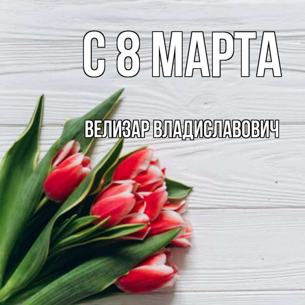 Открытка с именем, Велизар Владиславович, С 8 МАРТА