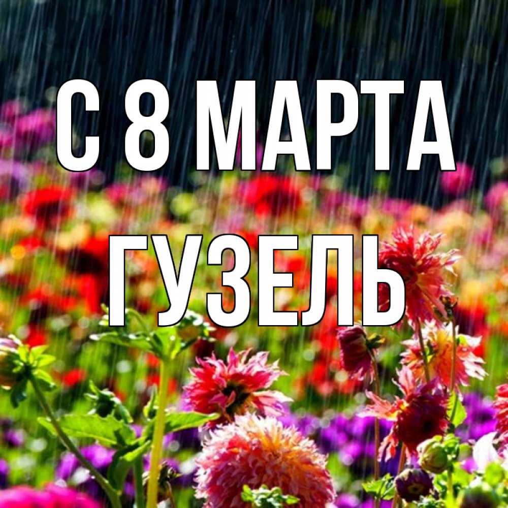 Открытка на каждый день с именем, Гузель С 8 МАРТА цветы под дождиком к международному женскому дню Прикольная открытка с пожеланием онлайн скачать бесплатно 