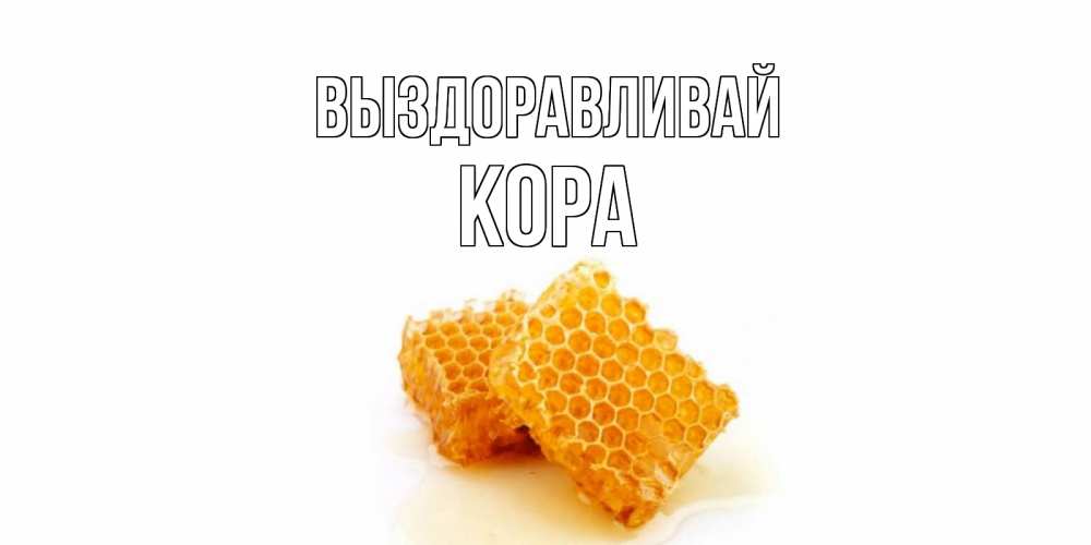 Открытка на каждый день с именем, Кора Выздоравливай скорейшего выздоровления для знакомых Прикольная открытка с пожеланием онлайн скачать бесплатно 