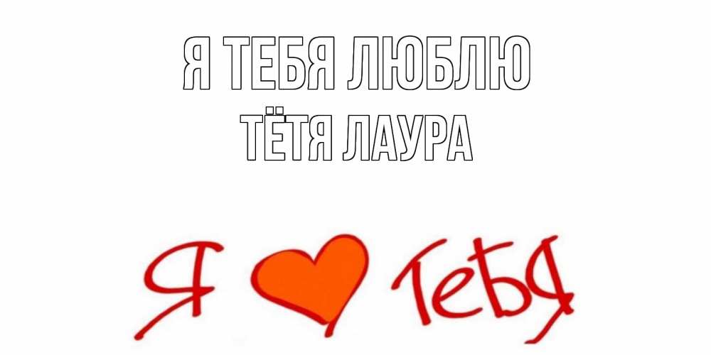 Открытка на каждый день с именем, Тётя-Лаура Я тебя люблю Люблю Прикольная открытка с пожеланием онлайн скачать бесплатно 