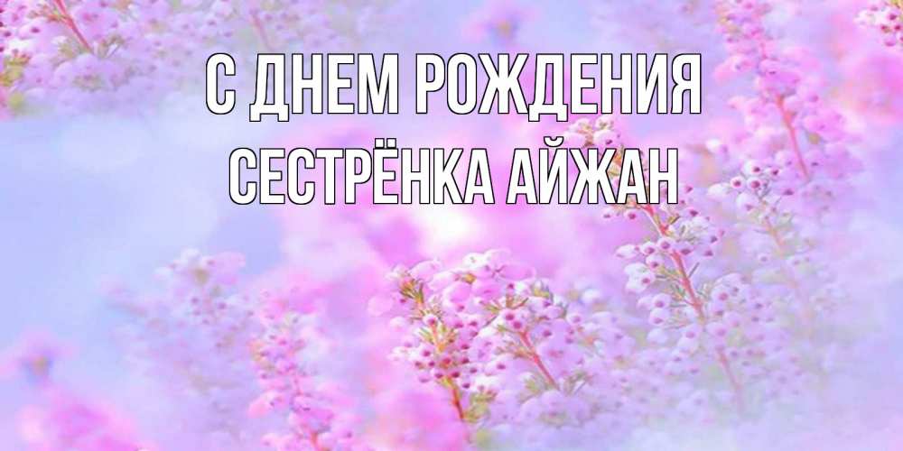 Открытка на каждый день с именем, Сестрёнка-Айжан С днем рождения красивая открытка с мелкими цветами Прикольная открытка с пожеланием онлайн скачать бесплатно 