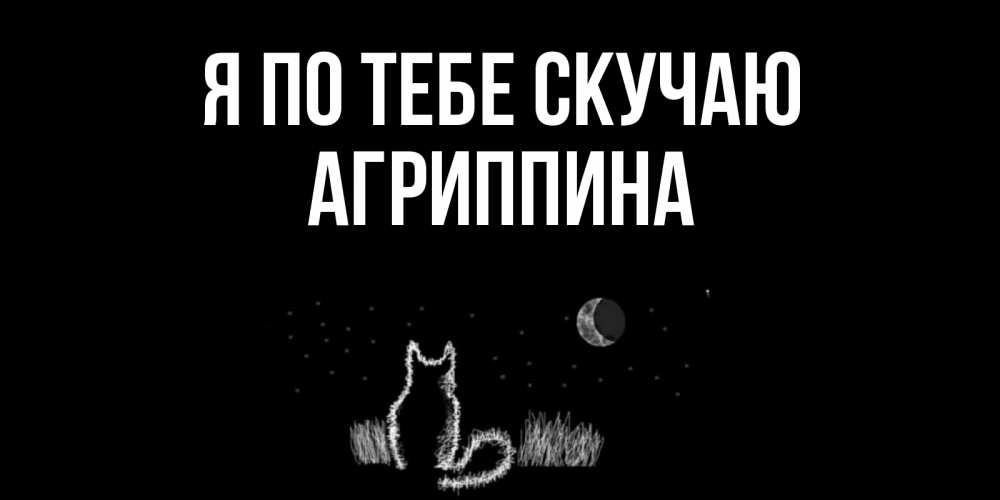 Открытка на каждый день с именем, Агриппина Я по тебе скучаю кот Прикольная открытка с пожеланием онлайн скачать бесплатно 