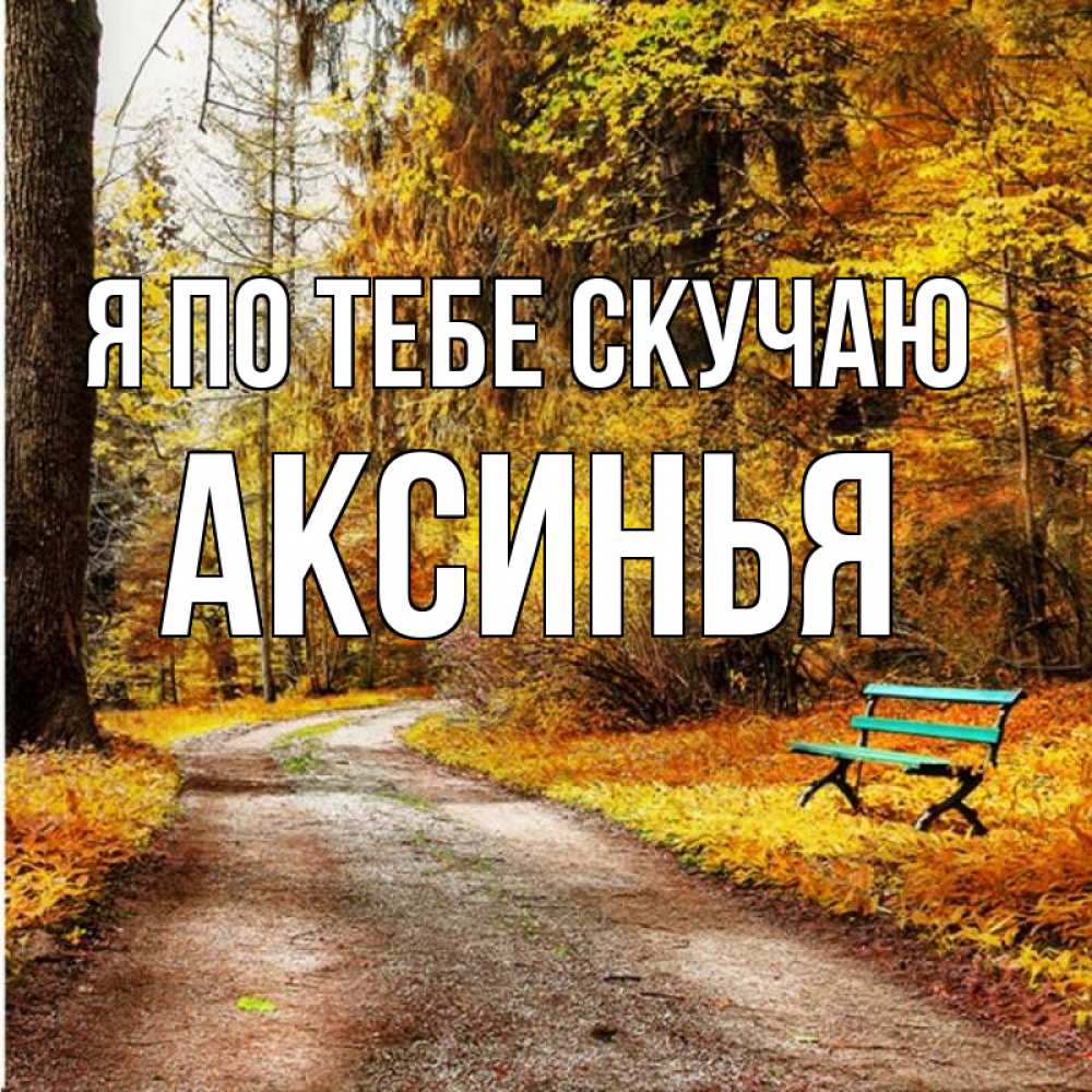 Открытка на каждый день с именем, Аксинья Я по тебе скучаю зеленая лавочка и осенний лес Прикольная открытка с пожеланием онлайн скачать бесплатно 