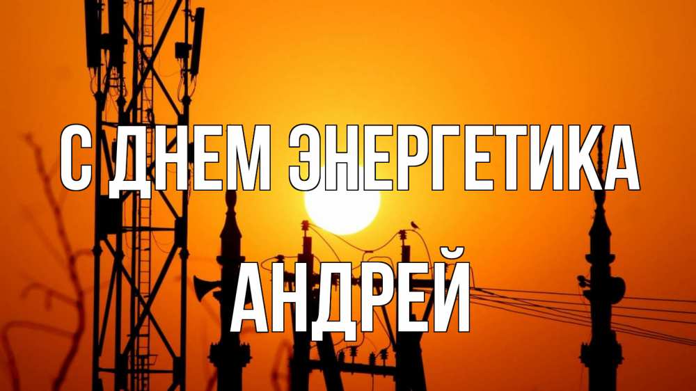 Открытка на каждый день с именем, Андрей С днем энергетика закат,  электроэнергия, энергетик Прикольная открытка с пожеланием онлайн скачать бесплатно 