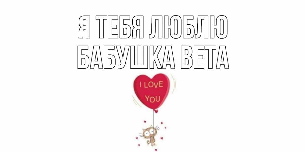 Открытка на каждый день с именем, Бабушка-Вета Я тебя люблю кот, сердце Прикольная открытка с пожеланием онлайн скачать бесплатно 