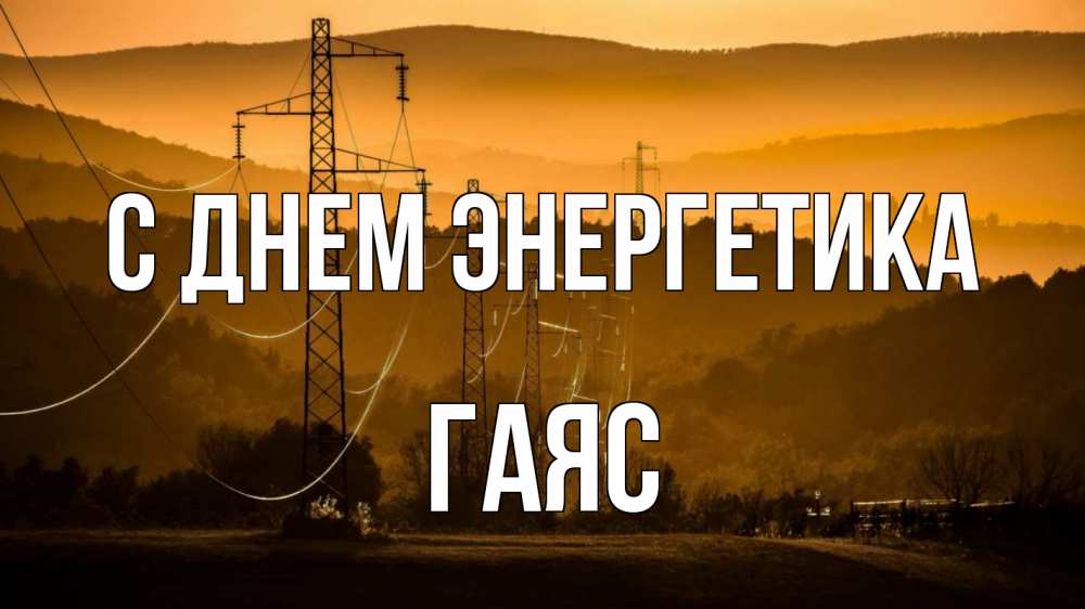 Открытка на каждый день с именем, Гаяс С днем энергетика ЛЭП провода горы закат Прикольная открытка с пожеланием онлайн скачать бесплатно 