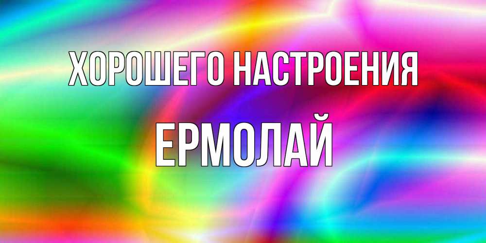 Открытка на каждый день с именем, Ермолай Хорошего настроения радуга Прикольная открытка с пожеланием онлайн скачать бесплатно 