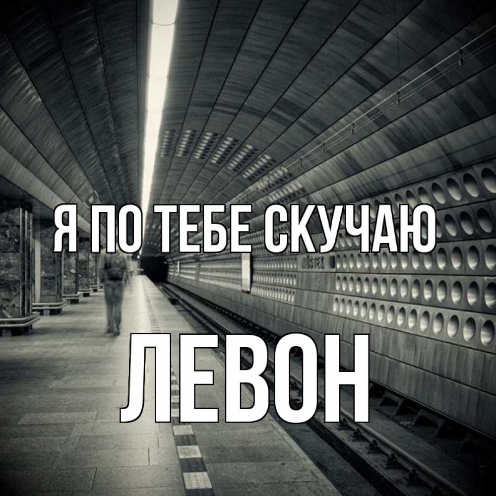 Открытка на каждый день с именем, Левон Я по тебе скучаю приезжай 1 Прикольная открытка с пожеланием онлайн скачать бесплатно 