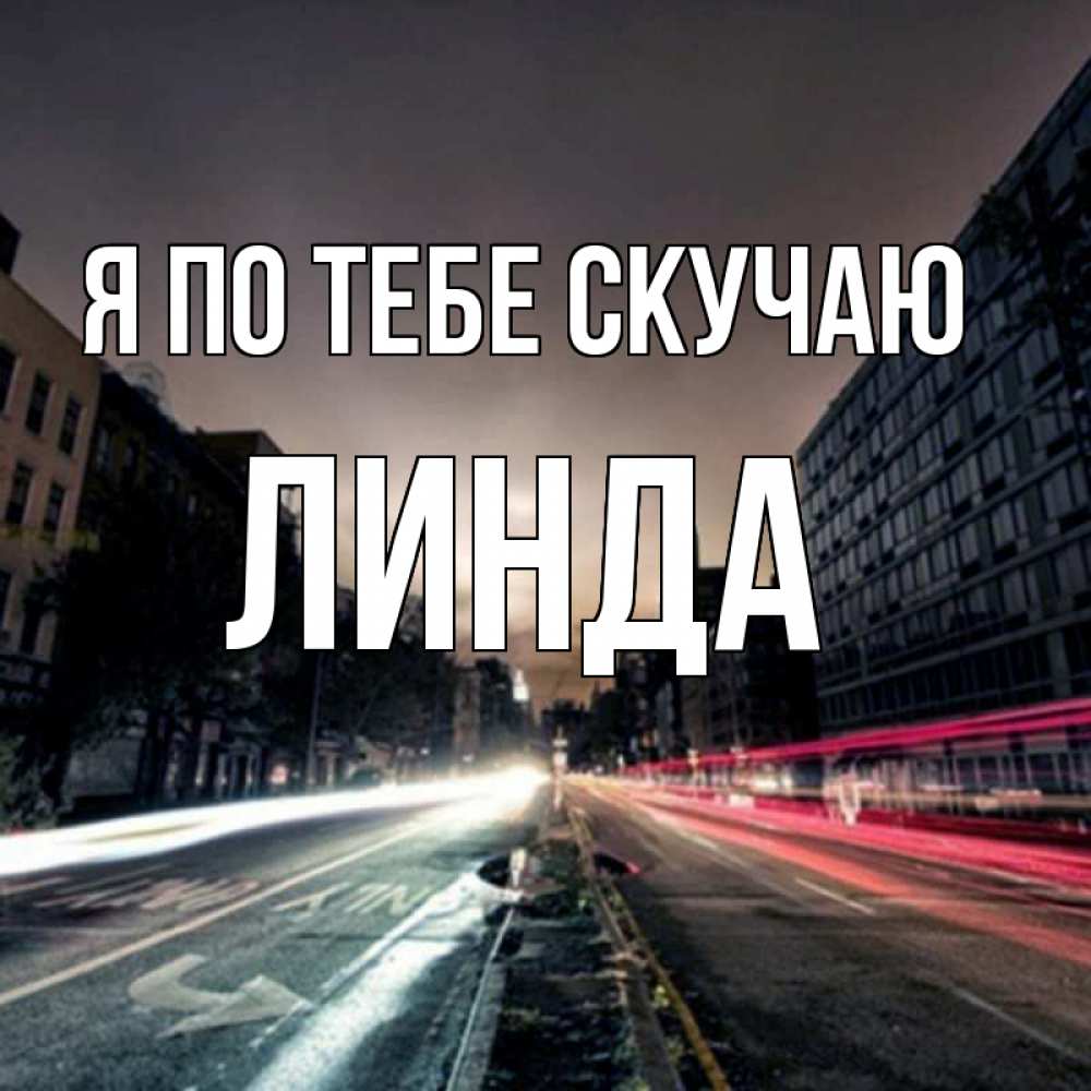 Открытка на каждый день с именем, Линда Я по тебе скучаю приезжай Прикольная открытка с пожеланием онлайн скачать бесплатно 