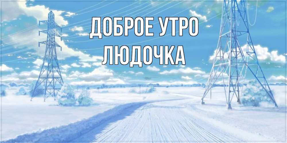 Открытка на каждый день с именем, Людочка Доброе утро зимняя открытка Прикольная открытка с пожеланием онлайн скачать бесплатно 