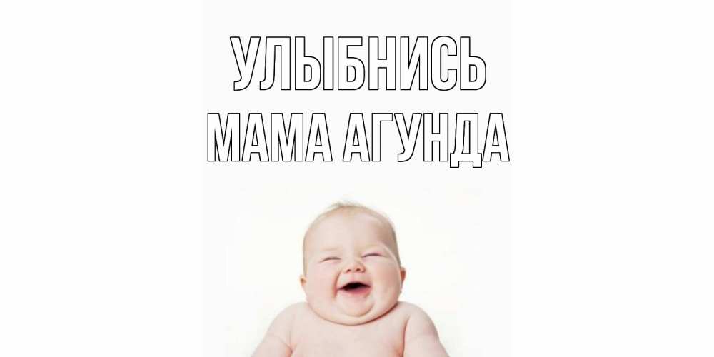 Открытка на каждый день с именем, Мама-Агунда Улыбнись ребенок Прикольная открытка с пожеланием онлайн скачать бесплатно 