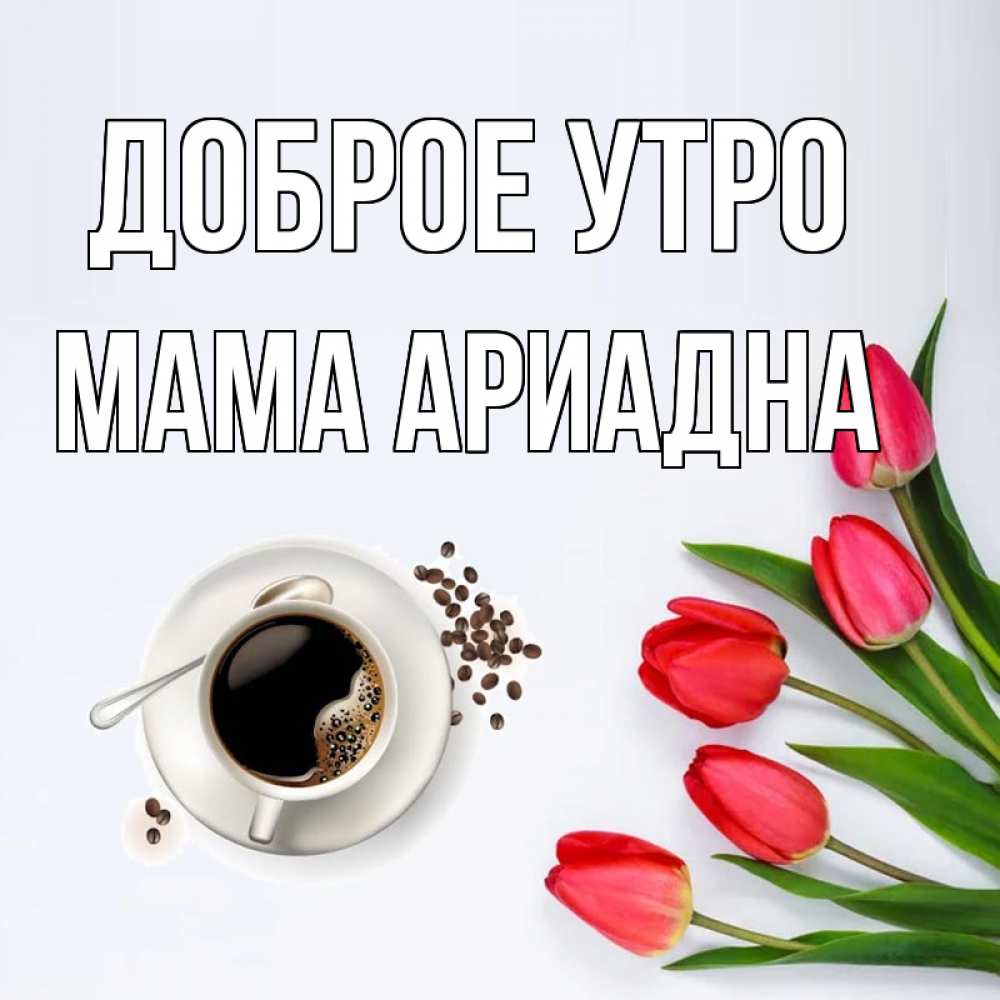 Открытка на каждый день с именем, Мама-Ариадна Доброе утро красное блюдце Прикольная открытка с пожеланием онлайн скачать бесплатно 