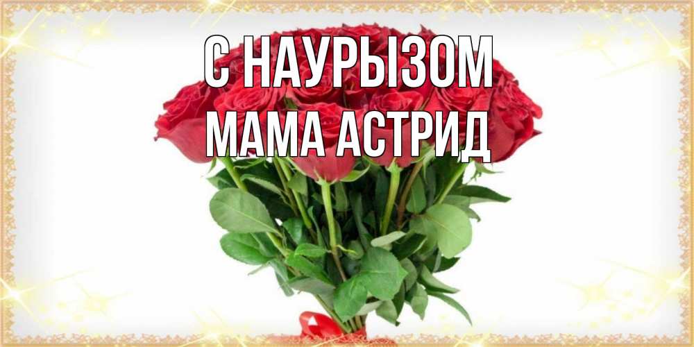 Открытка на каждый день с именем, Мама-Астрид С наурызом самый огромный букет для милых дам Прикольная открытка с пожеланием онлайн скачать бесплатно 