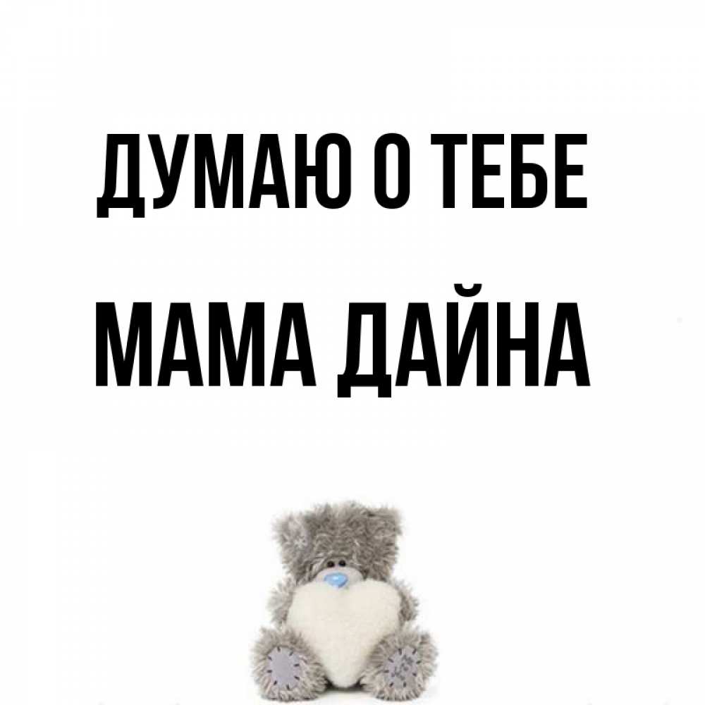 Открытка на каждый день с именем, Мама-Дайна Думаю о тебе тедди с сердечком для любимой Прикольная открытка с пожеланием онлайн скачать бесплатно 