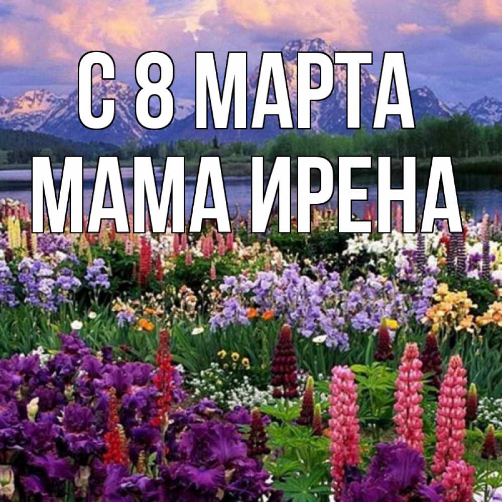 Открытка на каждый день с именем, Мама-Ирена С 8 МАРТА международный женский день Прикольная открытка с пожеланием онлайн скачать бесплатно 