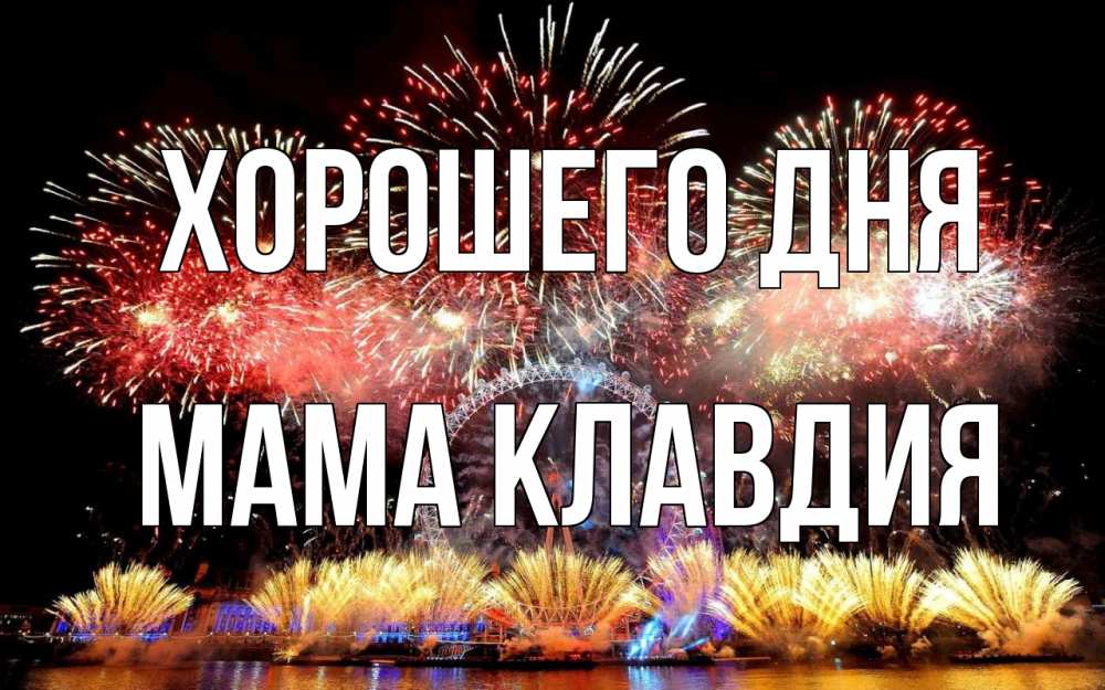 Открытка на каждый день с именем, Мама-Клавдия Хорошего дня Фейрверг 2 Прикольная открытка с пожеланием онлайн скачать бесплатно 
