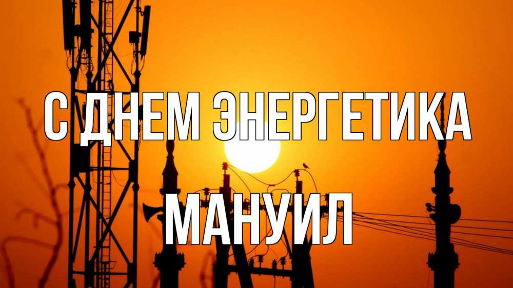 Открытка на каждый день с именем, Мануил С днем энергетика закат,  электроэнергия, энергетик Прикольная открытка с пожеланием онлайн скачать бесплатно 