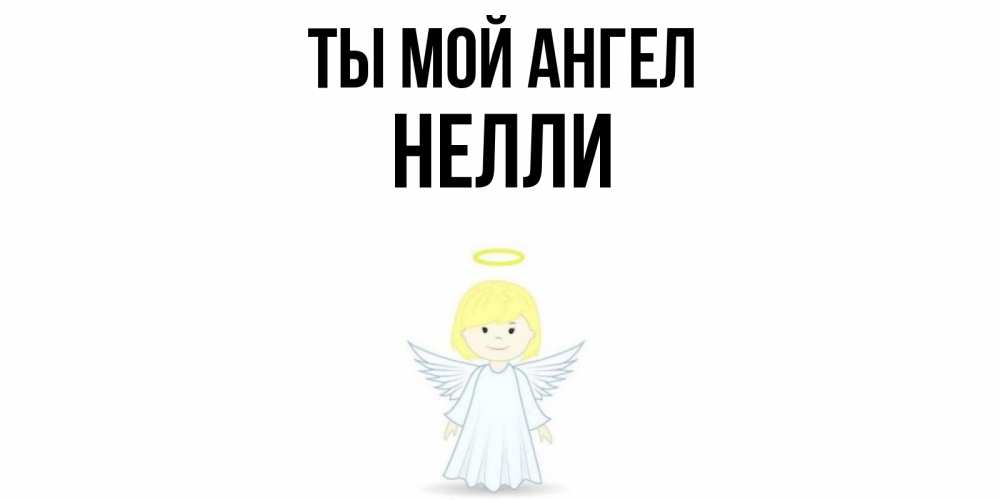 Открытка на каждый день с именем, Нелли Ты мой ангел ангел Прикольная открытка с пожеланием онлайн скачать бесплатно 