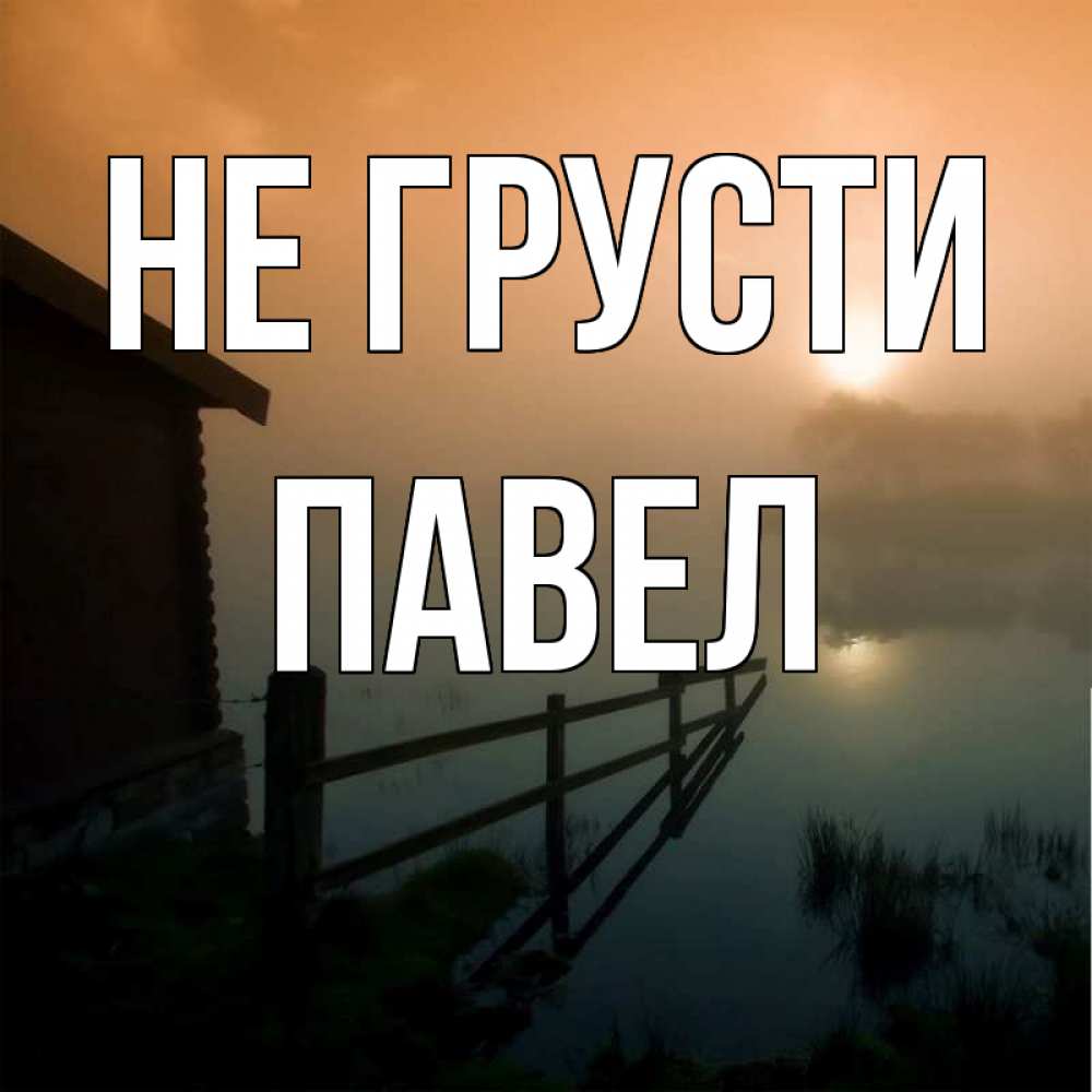 Открытка на каждый день с именем, Павел Не грусти дом у озера Прикольная открытка с пожеланием онлайн скачать бесплатно 