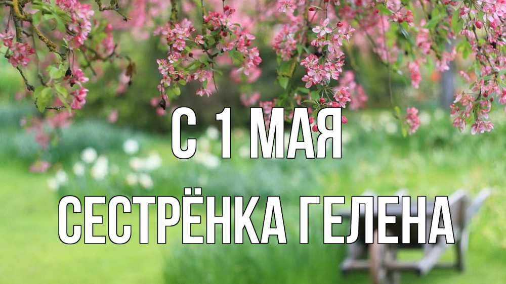 Открытка на каждый день с именем, Сестрёнка-Гелена С 1 мая С 1 мая Прикольная открытка с пожеланием онлайн скачать бесплатно 